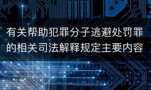 有关帮助犯罪分子逃避处罚罪的相关司法解释规定主要内容都有哪些