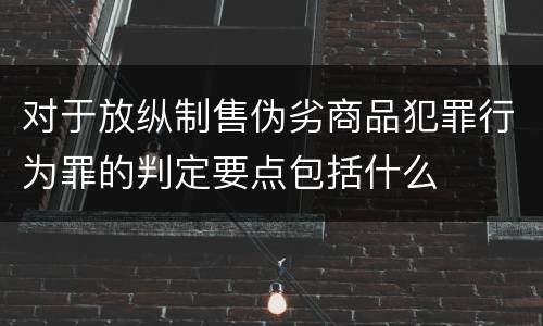 对于放纵制售伪劣商品犯罪行为罪的判定要点包括什么