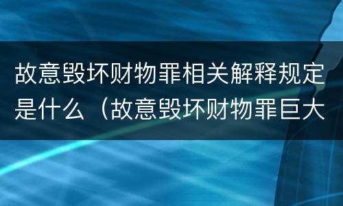 故意毁坏财物罪相关解释规定是什么（故意毁坏财物罪巨大的标准）
