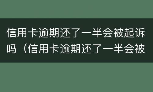 信用卡逾期还了一半会被起诉吗（信用卡逾期还了一半会被起诉吗怎么办）