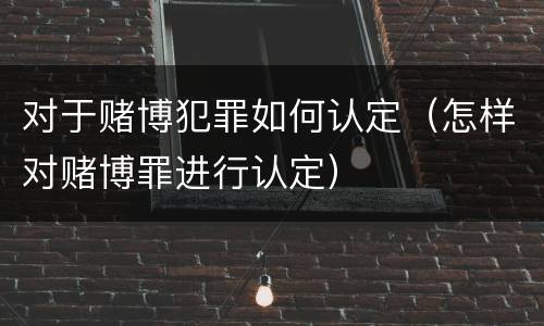 对于赌博犯罪如何认定（怎样对赌博罪进行认定）