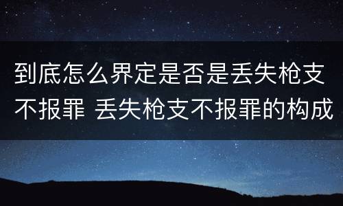 到底怎么界定是否是丢失枪支不报罪 丢失枪支不报罪的构成要件