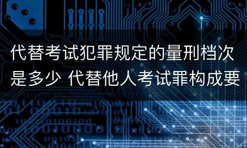 代替考试犯罪规定的量刑档次是多少 代替他人考试罪构成要件有何规定