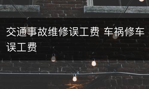 交通事故维修误工费 车祸修车误工费