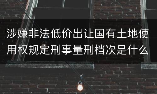 涉嫌非法低价出让国有土地使用权规定刑事量刑档次是什么样