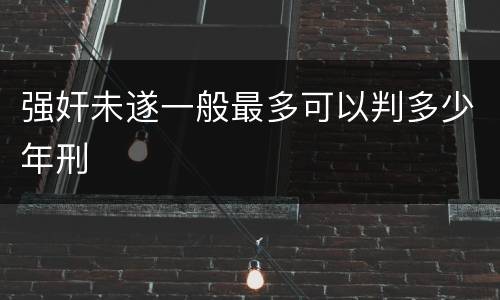 强奸未遂一般最多可以判多少年刑