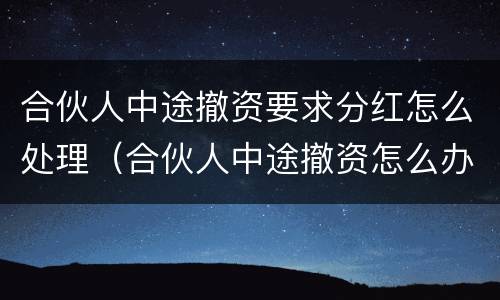 合伙人中途撤资要求分红怎么处理（合伙人中途撤资怎么办）