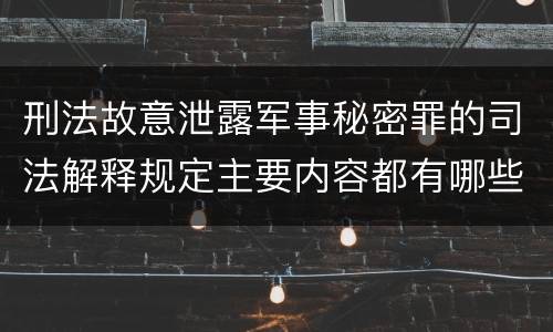刑法故意泄露军事秘密罪的司法解释规定主要内容都有哪些