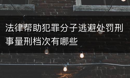 法律帮助犯罪分子逃避处罚刑事量刑档次有哪些