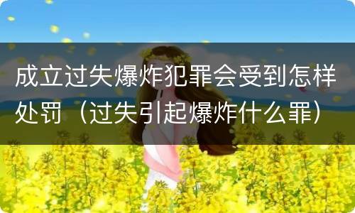 成立过失爆炸犯罪会受到怎样处罚（过失引起爆炸什么罪）
