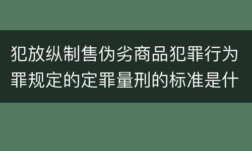 犯放纵制售伪劣商品犯罪行为罪规定的定罪量刑的标准是什么样的