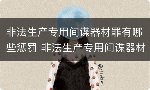 非法生产专用间谍器材罪有哪些惩罚 非法生产专用间谍器材罪有哪些惩罚措施