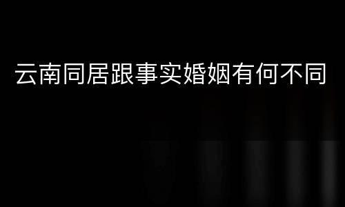 云南同居跟事实婚姻有何不同