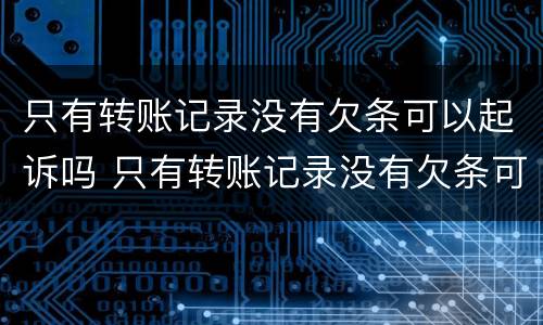 只有转账记录没有欠条可以起诉吗 只有转账记录没有欠条可以起诉吗怎么办