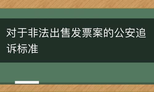 对于非法出售发票案的公安追诉标准