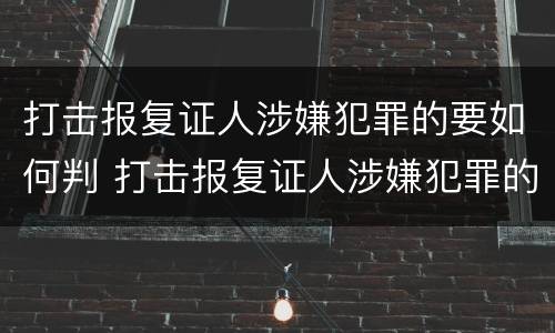 打击报复证人涉嫌犯罪的要如何判 打击报复证人涉嫌犯罪的要如何判决