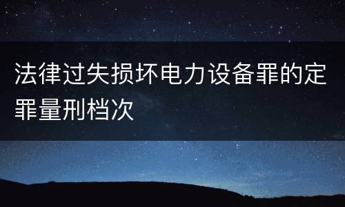 法律过失损坏电力设备罪的定罪量刑档次
