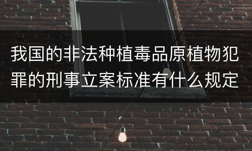 我国的非法种植毒品原植物犯罪的刑事立案标准有什么规定