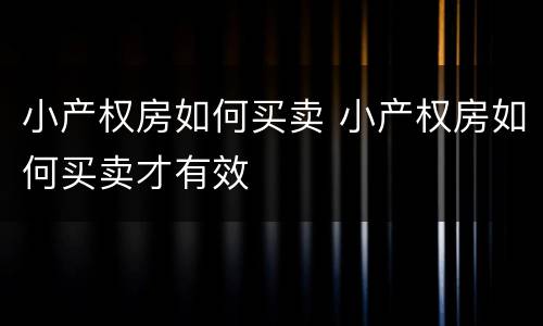 小产权房如何买卖 小产权房如何买卖才有效