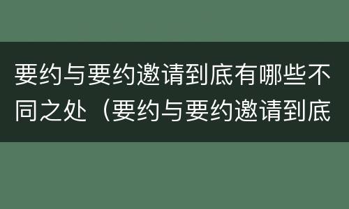 要约与要约邀请到底有哪些不同之处（要约与要约邀请到底有哪些不同之处和不同）