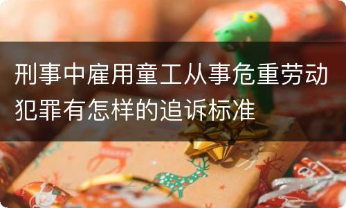 刑事中雇用童工从事危重劳动犯罪有怎样的追诉标准