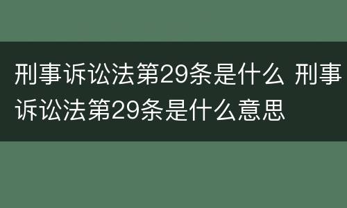 刑事诉讼法第29条是什么 刑事诉讼法第29条是什么意思
