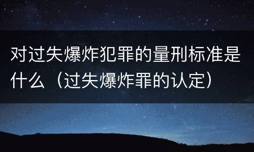对过失爆炸犯罪的量刑标准是什么（过失爆炸罪的认定）