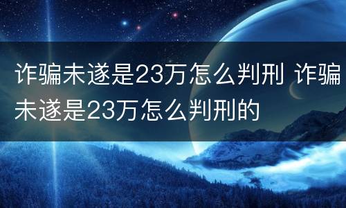 诈骗未遂是23万怎么判刑 诈骗未遂是23万怎么判刑的