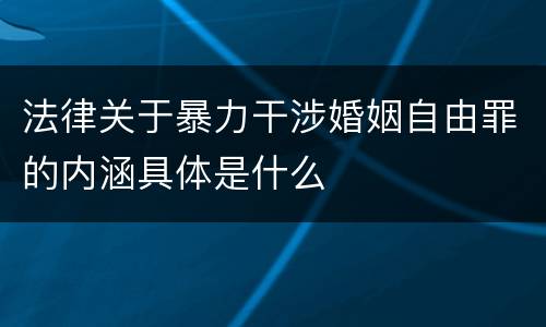 法律关于暴力干涉婚姻自由罪的内涵具体是什么