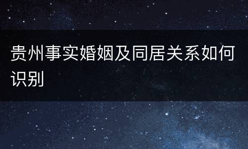 贵州事实婚姻及同居关系如何识别