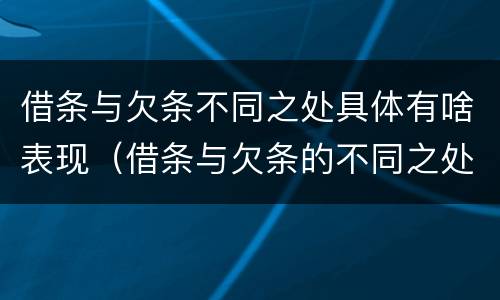 借条与欠条不同之处具体有啥表现（借条与欠条的不同之处）