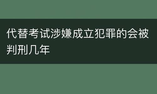 代替考试涉嫌成立犯罪的会被判刑几年