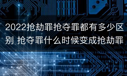 2022抢劫罪抢夺罪都有多少区别 抢夺罪什么时候变成抢劫罪