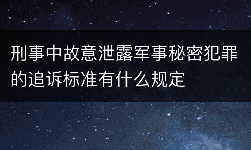 刑事中故意泄露军事秘密犯罪的追诉标准有什么规定