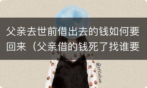 父亲去世前借出去的钱如何要回来（父亲借的钱死了找谁要）