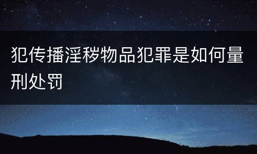 犯传播淫秽物品犯罪是如何量刑处罚