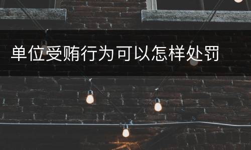 单位受贿行为可以怎样处罚