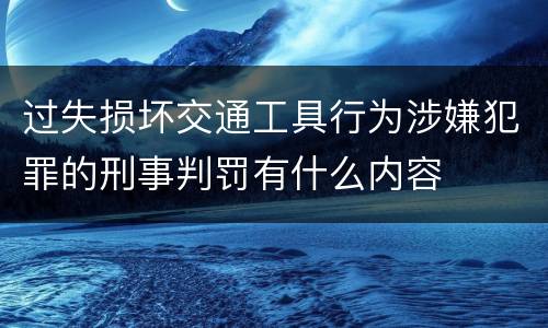 过失损坏交通工具行为涉嫌犯罪的刑事判罚有什么内容