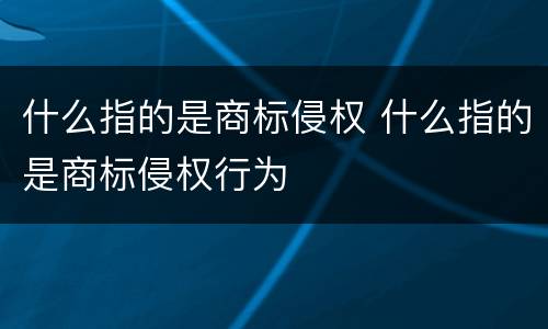 什么指的是商标侵权 什么指的是商标侵权行为