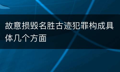 故意损毁名胜古迹犯罪构成具体几个方面