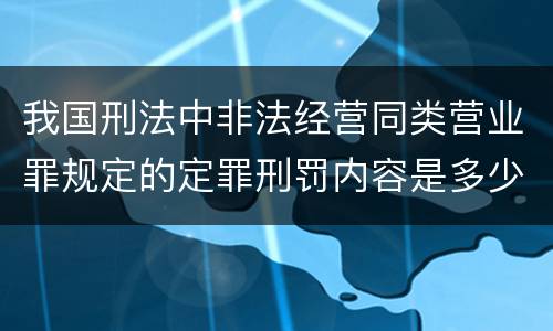 我国刑法中非法经营同类营业罪规定的定罪刑罚内容是多少