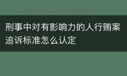 刑事中对有影响力的人行贿案追诉标准怎么认定