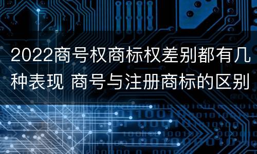 2022商号权商标权差别都有几种表现 商号与注册商标的区别