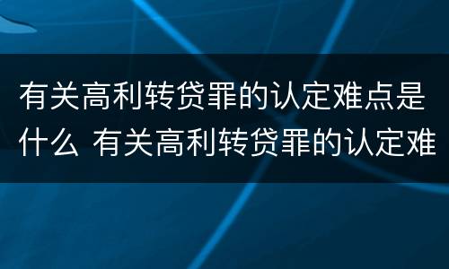 有关高利转贷罪的认定难点是什么 有关高利转贷罪的认定难点是什么问题