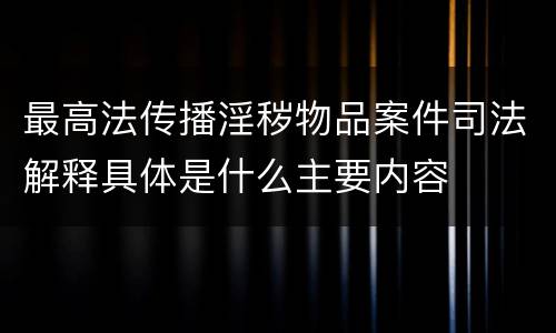 最高法传播淫秽物品案件司法解释具体是什么主要内容