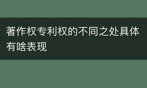 著作权专利权的不同之处具体有啥表现