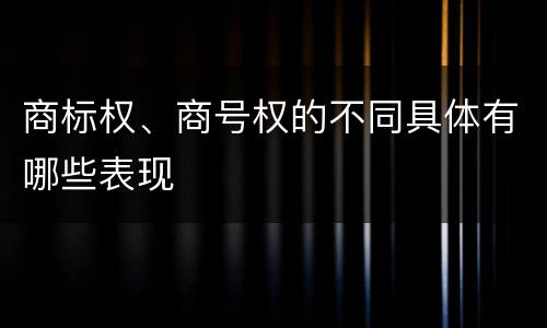 商标权、商号权的不同具体有哪些表现