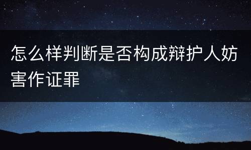 怎么样判断是否构成辩护人妨害作证罪