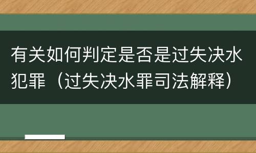 有关如何判定是否是过失决水犯罪（过失决水罪司法解释）