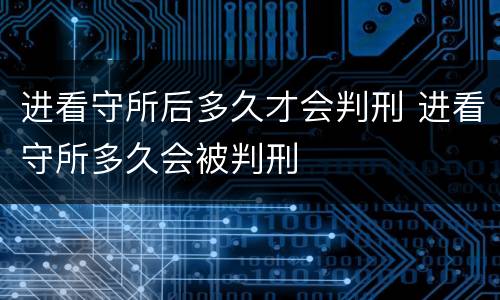 进看守所后多久才会判刑 进看守所多久会被判刑